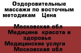 Оздоровительные массажи по восточным методикам › Цена ­ 1 500 - Московская обл. Медицина, красота и здоровье » Медицинские услуги   . Московская обл.